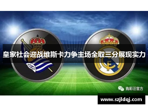 皇家社会迎战维斯卡力争主场全取三分展现实力