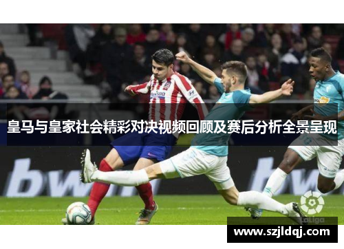 皇马与皇家社会精彩对决视频回顾及赛后分析全景呈现