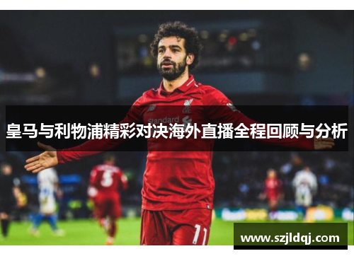 皇马与利物浦精彩对决海外直播全程回顾与分析