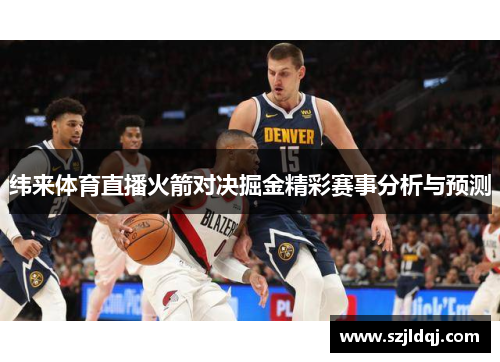 纬来体育直播火箭对决掘金精彩赛事分析与预测