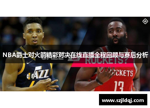 NBA爵士对火箭精彩对决在线直播全程回顾与赛后分析
