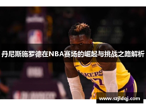 丹尼斯施罗德在NBA赛场的崛起与挑战之路解析