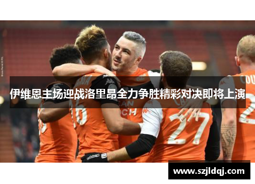 伊维恩主场迎战洛里昂全力争胜精彩对决即将上演