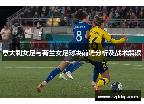 意大利女足与荷兰女足对决前瞻分析及战术解读