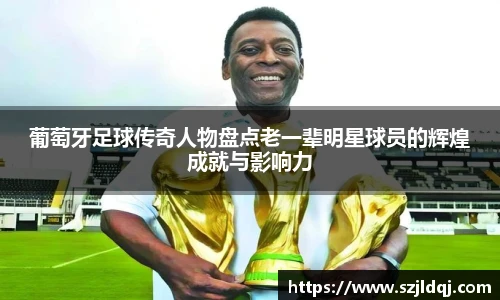 葡萄牙足球传奇人物盘点老一辈明星球员的辉煌成就与影响力